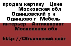 продам картину › Цена ­ 3 000 - Московская обл., Одинцовский р-н, Одинцово г. Мебель, интерьер » Антиквариат   . Московская обл.